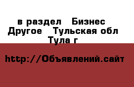  в раздел : Бизнес » Другое . Тульская обл.,Тула г.